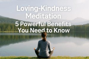 Loving-Kindness Meditation: 5 Powerful Benefits You Need to Know